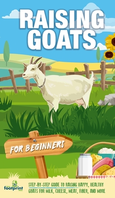 Raising Goats For Beginners: A Step-By-Step Guide to Raising Happy, Healthy Goats For Milk, Cheese, Meat, Fiber, and More - Press, Small Footprint