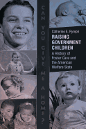 Raising Government Children: A History of Foster Care and the American Welfare State