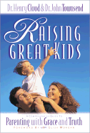 Raising Great Kids: A Comprehensive Guide to Parenting with Grace and Truth - Cloud, Henry, Dr., and Townsend, John, Dr., and Townsend, John Sims, Dr.