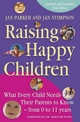 Raising Happy Children: What Every Child Needs Their Parents to Know - From 0 to 11 Years - Parker, Jan, and Stimpson, Jan, and Rowe, Dorothy, Dr. (Foreword by)