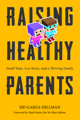 Raising Healthy Parents: Small Steps, Less Stress, and a Thriving Family - Garza-Hillman, Sid, and Frazier, Matt (Foreword by)