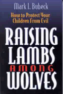 Raising Lambs Among Wolves: How to Protect Your Children from Evil - Bubeck, Mark I