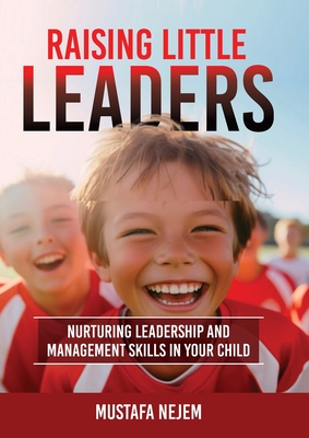 Raising Little Leaders: Nurturing Leadership and Management Skills in Your Child - Nejem, Mustafa