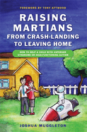 Raising Martians - From Crash-Landing to Leaving Home: How to Help a Child with Asperger Syndrome or High-Functioning Autism