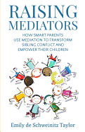 Raising Mediators: How Smart Parents Use Mediation to Transform Sibling Conflict and Empower Their Children