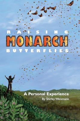 Raising Monarch Butterflies: A Personal Experience - Thomas, Sherri (Photographer), and Weismann, Shirley M