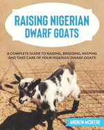 Raising Nigerian Dwarf Goats: A complete Guide to Learn How to Raise Nigerian Dwarf Goats