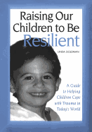 Raising Our Children to Be Resilient: A Guide to Helping Children Cope with Trauma in Today's World