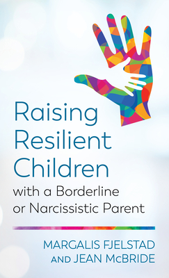 Raising Resilient Children with a Borderline or Narcissistic Parent - Fjelstad, Margalis, and McBride, Jean