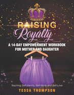 Raising Royalty A 14-Day Empowerment Workbook for Mother and Daughter: Teaching Self-Identity, Self-Worth and Self-Love