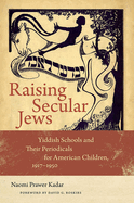 Raising Secular Jews: Yiddish Schools and Their Periodicals for American Children, 1917-1950