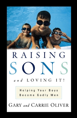 Raising Sons and Loving It!: Helping Your Boys Become Godly Men - Oliver, Gary, and Oliver, Carrie