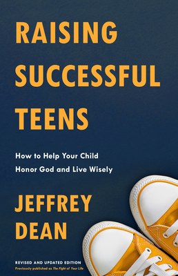 Raising Successful Teens: How to Help Your Child Honor God and Live Wisely - Dean, Jeffrey