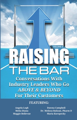 Raising the Bar Volume 6: Conversations with Industry Leaders Who Go ABOVE & BEYOND for Their Customers - Campbell, Dawna, and Diana, Melia, and Balizan, Melissa, Dr.