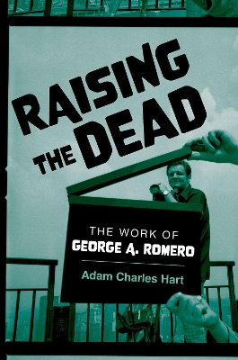 Raising the Dead: The Work of George A. Romero - Hart, Adam Charles