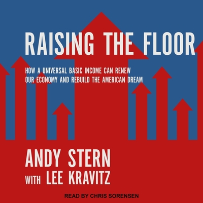 Raising the Floor: How a Universal Basic Income Can Renew Our Economy and Rebuild the American Dream - Sorensen, Chris (Read by), and Kravitz, Lee, and Stern, Andy