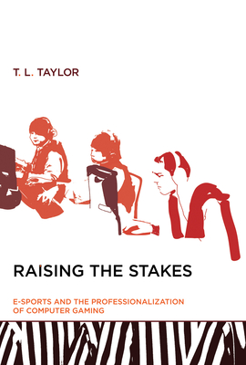 Raising the Stakes: E-Sports and the Professionalization of Computer Gaming - Taylor, T L