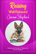 Raising Well-Behaved German Shepherd: Unlocking the Secrets to Training Your German Shepherd