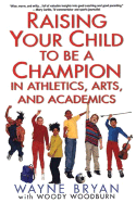 Raising Your Child to Be a Champion in Athletics, Arts, Andacademics - Bryan, Wayne, and Woodburn, Woody