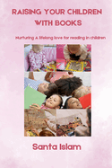 Raising Your Children with Books (Nurturing A lifelong love for reading in children)