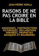 Raisons de Ne Pas Croire En La Bible: Mensonges, Contradictions Historiques, D?clarations Erron?es, Proph?ties Manqu?es Et Bizarreries