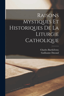 Raisons Mystiques Et Historiques de La Liturgie Catholique
