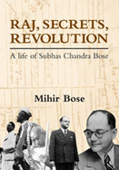 Raj, Secrets, Revolution: A Life of Subhas Chandra Bose - Bose, Mihir