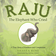 Raju the Elephant Who Cried: A True Story of Kindness and Compassion