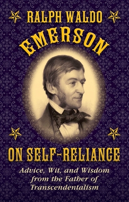 Ralph Waldo Emerson on Self-Reliance: Advice, Wit, and Wisdom from the Father of Transcendentalism - Emerson, Ralph Waldo