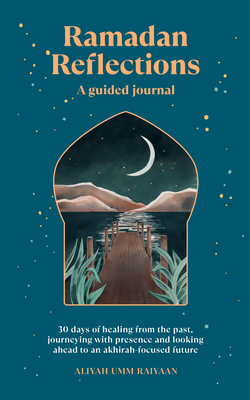 Ramadan Reflections: A Guided Journal: 30 Days of Healing from Your Past, Being Present and Looking Ahead to an Akhirah-Focused Future - Umm Raiyaan, Aliyah