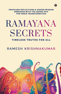 Ramayana Secrets: Timeless Truths for All (Profound Reflections and Hidden Wisdom Embedded within the Grand Epic for Inner Transformation)