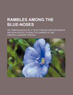 Rambles Among the Blue-Noses: Or, Reminiscences of a Tour Through New Brunswick and Nova Scotia, During the Summer of 1862