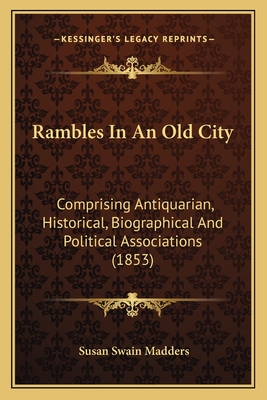 Rambles In An Old City: Comprising Antiquarian, Historical, Biographical And Political Associations (1853) - Madders, Susan Swain