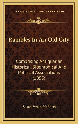 Rambles in an Old City: Comprising Antiquarian, Historical, Biographical and Political Associations (1853) - Madders, Susan Swain