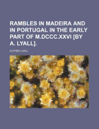 Rambles in Madeira and in Portugal in the Early Part of M.Dccc.Xxvi [By A. Lyall]