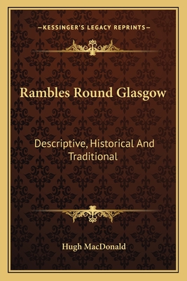 Rambles Round Glasgow: Descriptive, Historical And Traditional - MacDonald, Hugh