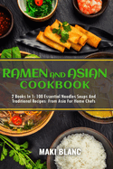 Ramen And Asian Cookbook: 2 Books In 1: 100 Essential Noodles Soups And Traditional Recipes From Asia For Home Chefs