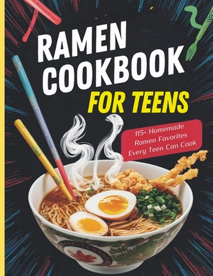 Ramen Cookbook for Teens: 115+ Homemade Ramen Favorites Every Teen Can Cook - Georg, Heinz