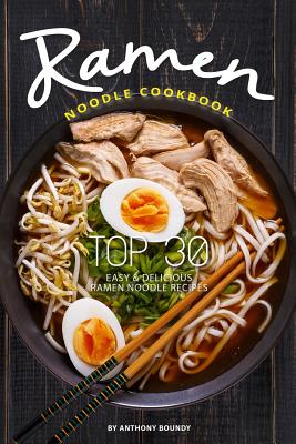 Ramen Noodle Cookbook: Top 30 Easy & Delicious Ramen Noodle Recipes - Boundy, Anthony