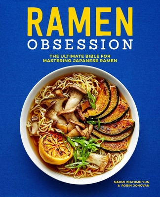 Ramen Obsession: The Ultimate Bible for Mastering Japanese Ramen - Imatome-Yun, Naomi, and Donovan, Robin
