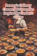 Ramsay's Culinary Canvas: 101 Casseroles Inspired by Gordon's Genius