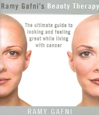 Ramy Gafni's Beauty Therapy: The Ultimate Guide to Looking and Feeling Great While Living with Cancer - Gafni, Ramy, and Carlson-Freed, Janet (Foreword by), and Health and Beauty Director (Foreword by)