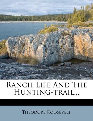 Ranch Life and the Hunting-Trail... - Roosevelt, Theodore, IV