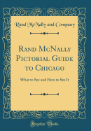 Rand McNally Pictorial Guide to Chicago: What to See and How to See It (Classic Reprint)