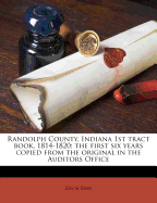 Randolph County, Indiana 1st Tract Book, 1814-1820; The First Six Years Copied from the Original in the Auditors Office: 1