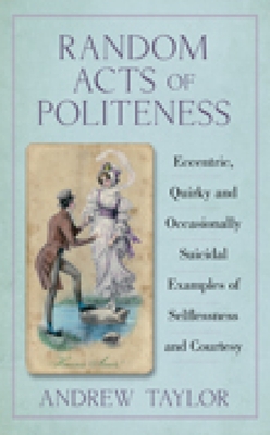 Random Acts of Kindness: Eccentric, Quirky and Occasionally Suicidal Examples of Selflessness and Courtesy - Taylor, Andrew