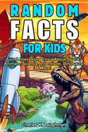 Random Facts For Kids: Fun & Interesting Trivia About Space, Animals, Science, Inventions, Dinosaurs and More! (Ages 8-12)