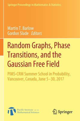 Random Graphs, Phase Transitions, and the Gaussian Free Field: Pims-Crm Summer School in Probability, Vancouver, Canada, June 5-30, 2017 - Barlow, Martin T (Editor), and Slade, Gordon (Editor)