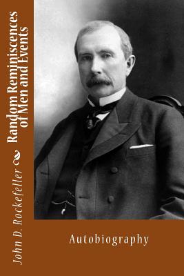 Random Reminiscences of Men and Events: Autobiography - Rockefeller, John D, Senator
