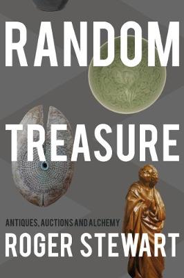Random Treasure: Antiques, Auctions and Alchemy - Stewart, Roger